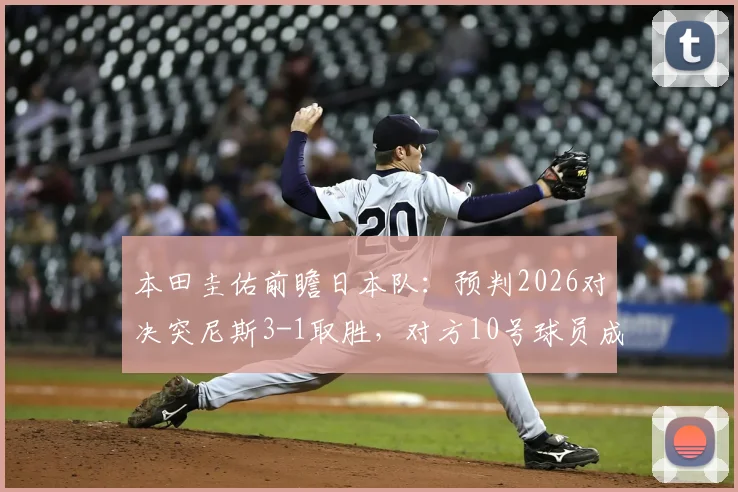 本田圭佑前瞻日本队：预判2026对决突尼斯3-1取胜，对方10号球员成关键破局点