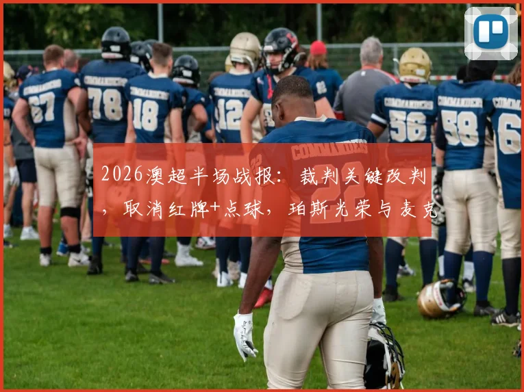 2026澳超半场战报：裁判关键改判，取消红牌+点球，珀斯光荣与麦克阿瑟0-0闷平
