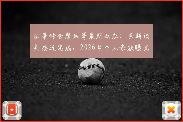 法蒂转会摩纳哥最新动态：买断谈判接近完成，2026年个人条款曝光，对巴萨未来影响几何？