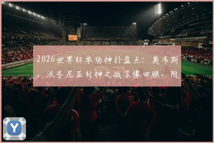2026世界杯单场神扑盘点：奥韦斯、沃齐尼亚封神之战录像回顾，附卢卡库替补救主数据详解