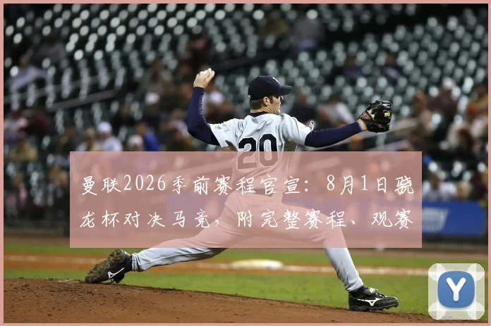 曼联2026季前赛程官宣：8月1日骁龙杯对决马竞，附完整赛程、观赛指南与历史交锋解析