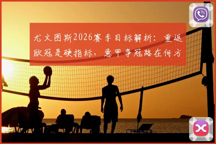 尤文图斯2026赛季目标解析:重返欧冠是硬指标,意甲争冠路在何方?斯帕莱蒂战术改革关键点