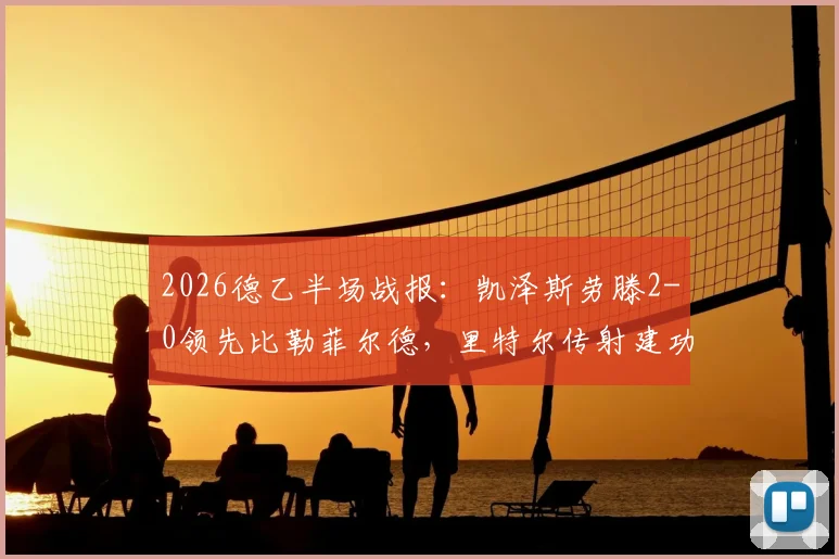 2026德乙半场战报：凯泽斯劳滕2-0领先比勒菲尔德，里特尔传射建功，阿斯塔关键破门详情分析