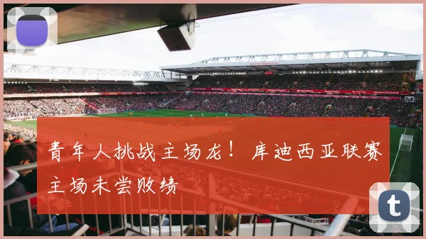 青年人挑战主场龙！库迪西亚联赛主场未尝败绩