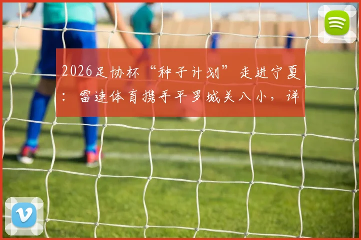 2026足协杯“种子计划”走进宁夏：雷速体育携手平罗城关八小，详解校园足球公益扶持新路径