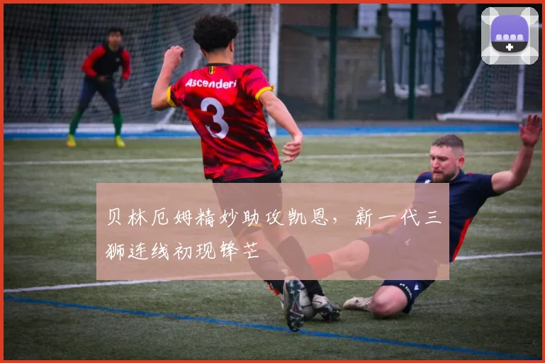 贝林厄姆精妙助攻凯恩,新一代三狮连线初现锋芒