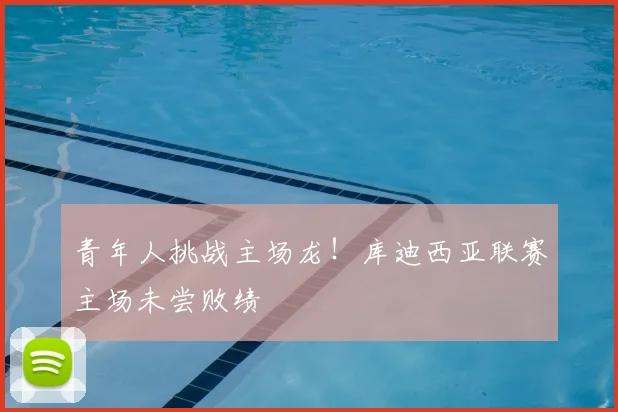 青年人挑战主场龙!库迪西亚联赛主场未尝败绩