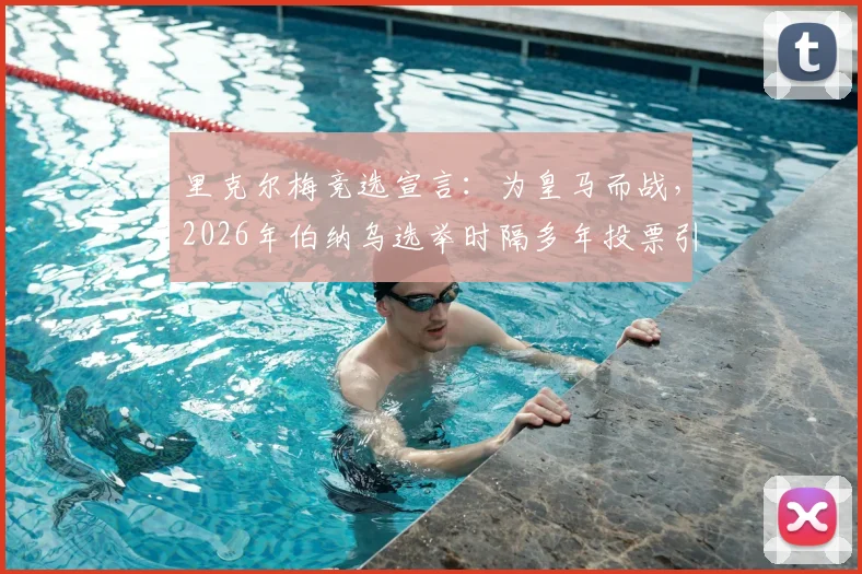 里克尔梅竞选宣言:为皇马而战,2026年伯纳乌选举时隔多年投票引关注,球迷须知五大焦点解析